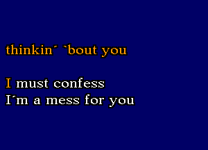 thinkin' bout you

I must confess
I'm a mess for you