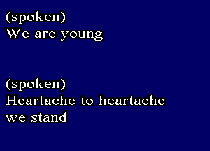 (spoken)
XVe are young

(spoken)
Heartache to heartache
we stand