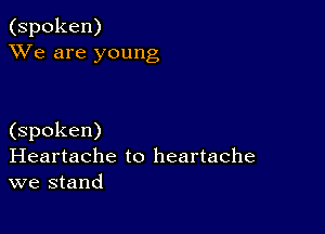 (spoken)
XVe are young

(spoken)
Heartache to heartache
we stand