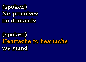 (spoken)
No promises
no demands

(spoken)
Heartache to heartache
we stand