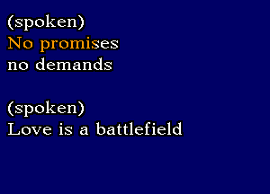 (spoken)
No promises
no demands

(spoken)
Love is a battlefield