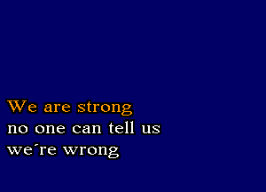 XVe are strong
no one can tell us
we're wrong