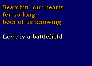 Searchin' our hearts
for so long
both of us knowing

Love is a battlefield