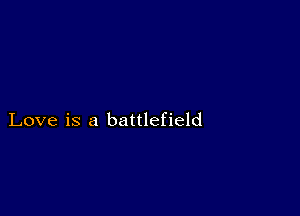 Love is a battlefield