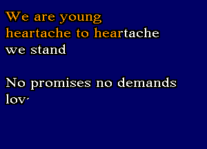 We are young
heartache to heartache
we stand

No promises no demands
lOV'