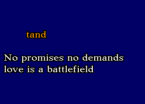 tand

No promises no demands
love is a battlefield