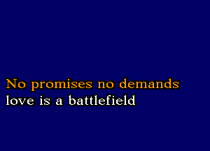 No promises no demands
love is a battlefield