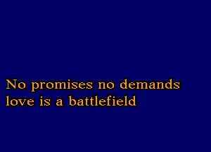 No promises no demands
love is a battlefield