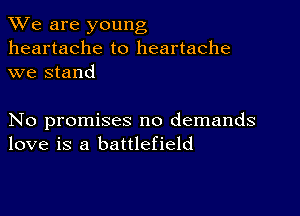 We are young
heartache to heartache
we stand

No promises no demands
love is a battlefield