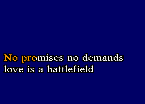 No promises no demands
love is a battlefield