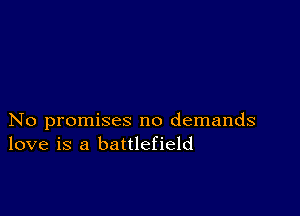 No promises no demands
love is a battlefield