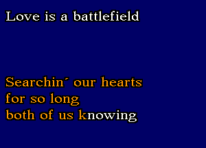 Love is a battlefield

Searchin' our hearts
for so long
both of us knowing