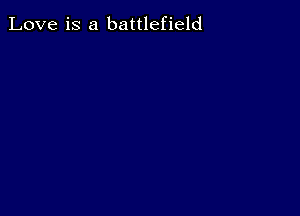 Love is a battlefield