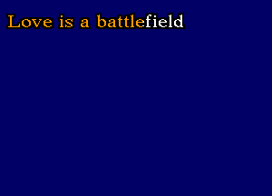 Love is a battlefield