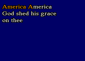 America America
God shed his grace
on thee