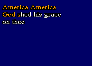 America America
God shed his grace
on thee