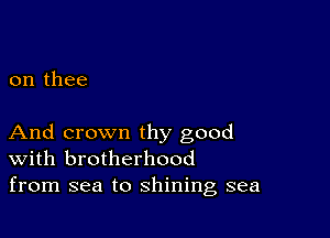 on thee

And crown thy good
With brotherhood
from sea to shining sea