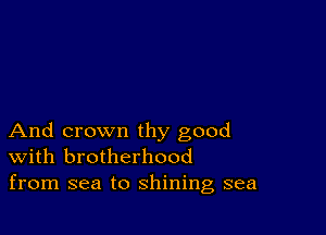 And crown thy good
With brotherhood
from sea to shining sea