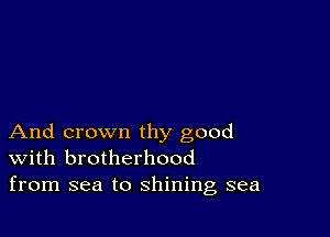 And crown thy good
With brotherhood
from sea to shining sea