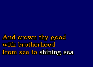 And crown thy good
With brotherhood
from sea to shining sea