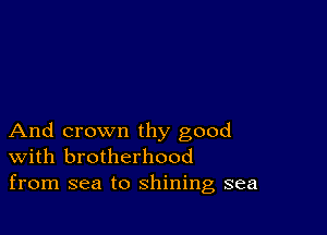 And crown thy good
With brotherhood
from sea to shining sea