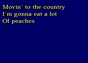 Movin' to the country
I'm gonna eat a lot
Of peaches