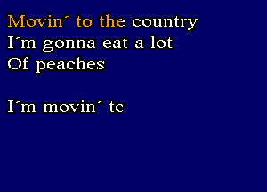 Movin' to the country
I'm gonna eat a lot
Of peaches

I m movin tc