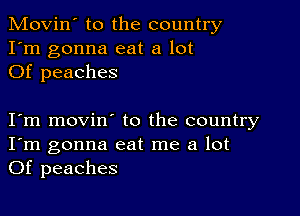 Movin' to the country
I'm gonna eat a lot
Of peaches

I m movin to the country
I'm gonna eat me a lot
Of peaches