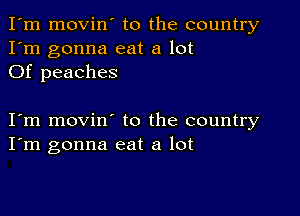 I'm movin' to the country
I'm gonna eat a lot
Of peaches

I m movin to the country
I'm gonna eat a lot