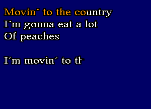 Movin' to the country
I'm gonna eat a lot
Of peaches

I m movin to tf