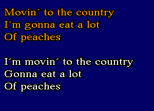 Movin' to the country
I'm gonna eat a lot
Of peaches

I m movin to the country
Gonna eat a lot
Of peaches