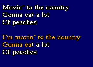 Movin' to the country
Gonna eat a lot
Of peaches

I m movin to the country
Gonna eat a lot
Of peaches