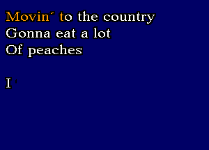 Movin' to the country
Gonna eat a lot
Of peaches

I