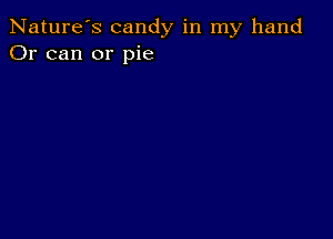 Nature's candy in my hand
Or can or pie