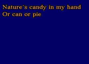 Nature's candy in my hand
Or can or pie