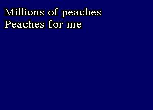 Millions of peaches
Peaches for me