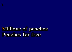 Millions of peaches
Peaches for free