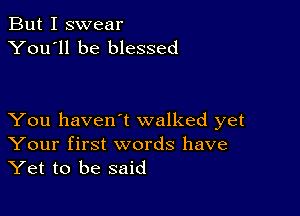 But I swear
You'll be blessed

You haven't walked yet
Your first words have
Yet to be said