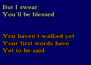 But I swear
You'll be blessed

You haven't walked yet
Your first words have
Yet to be said