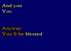 Anyway
You'll be blessed