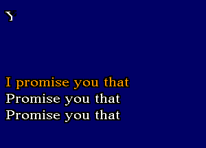 I promise you that
Promise you that
Promise you that