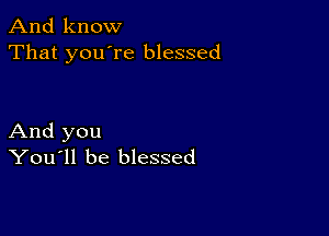 And know
That you're blessed

And you
You'll be blessed