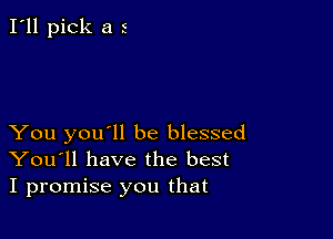 I'll pick a 5

You you'll be blessed
You'll have the best
I promise you that