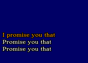 I promise you that
Promise you that
Promise you that