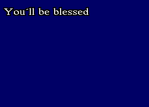 You'll be blessed