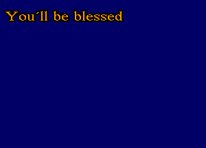 You'll be blessed