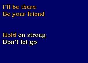 I'll be there
Be your friend

Hold on strong
Don't let go