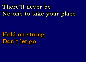 There'll never be
No one to take your place

Hold on strong
Don't let go