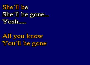 She'll be
She'll be gone...
Yeah .....

All you know
You'll be gone