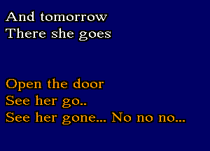 And tomorrow
There she goes

Open the door
See her go..

See her gone... No no no...